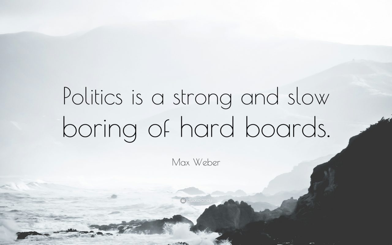 "Politics is a strong and slow boring of hard boards."